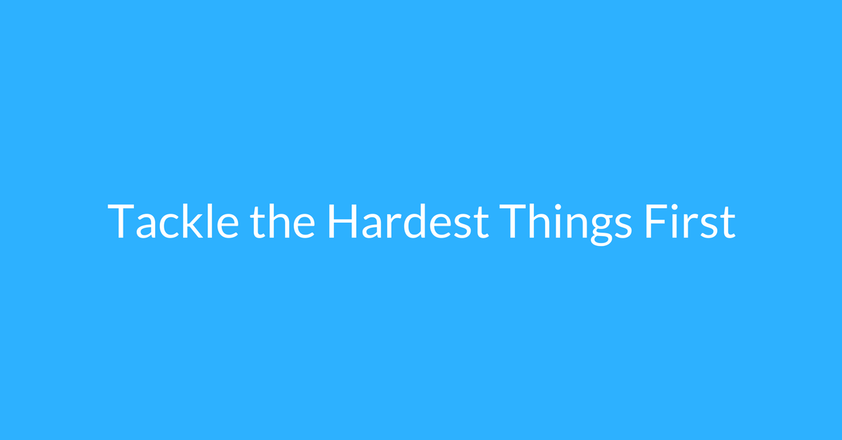 tackle the hardest things first